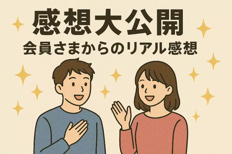 【感想大公開】会員さまからのリアル感想