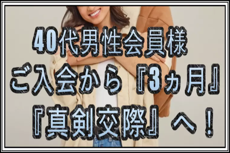 40代男性会員様…ご入会から『3ヵ月』…『真剣交際』へ！
