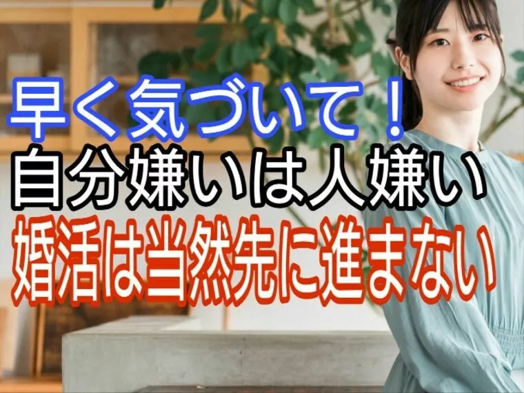 早く気づいて、自分嫌いは人嫌い、婚活は当然進みません
