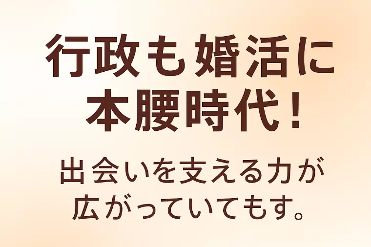行政も婚活に本腰時代！ 出会いを支える力が広がっています