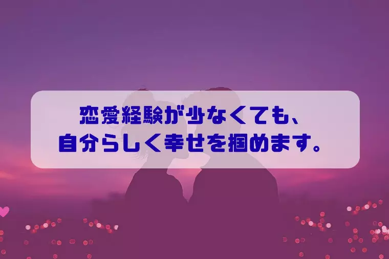 恋愛経験が少なくても、自分らしく幸せを掴めます。