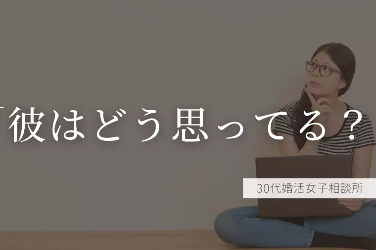 「彼はどう思ってる？」より大事なこと。