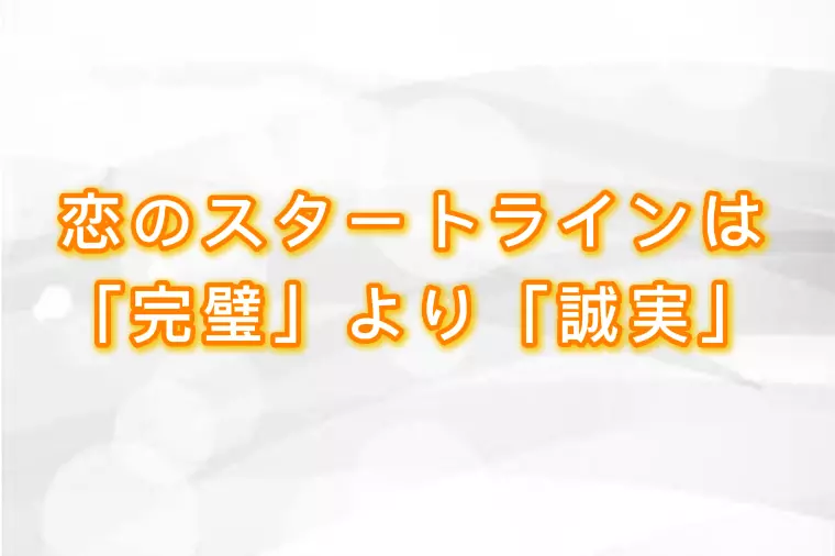 恋のスタートラインは「完璧」より「誠実」