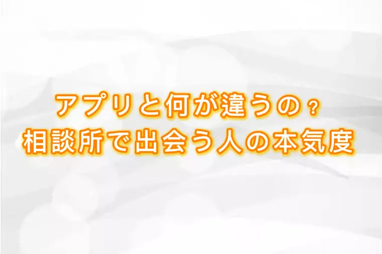 💍アプリと何が違うの？相談所で出会う人の本気度