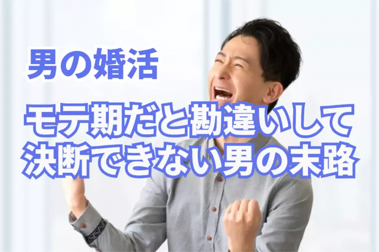 男の婚活！モテ期と勘違いして決断できない男の末路