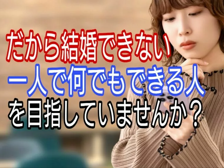 だから結婚できない、一人で何でもできる人になっていない?