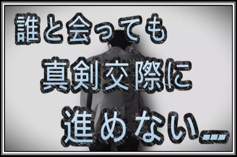 交際終了の連続…真剣交際に進めない…結婚できる気がしない