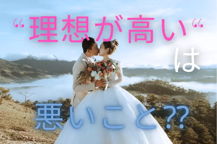 「理想が高い」と言われたけど、それって悪いこと？