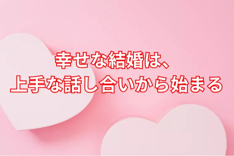 幸せな結婚は、上手な話し合いから始まる