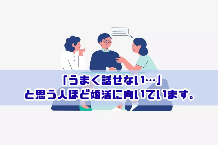 「うまく話せない…」と思う人ほど婚活に向いています。