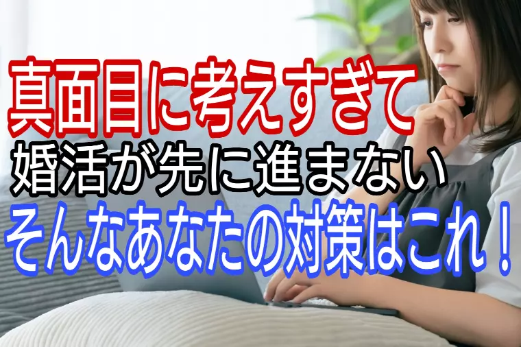 真面目に考えすぎて婚活が先に進まない人の対策はこれ!