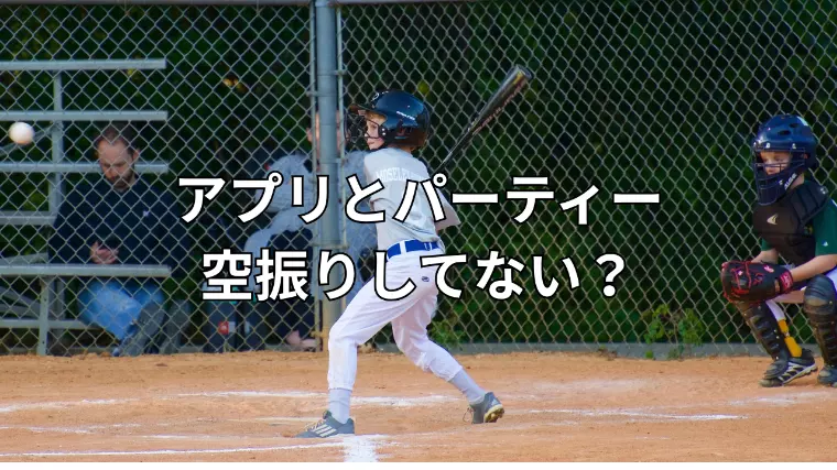 アプリとパーティーで空振りしていませんか？