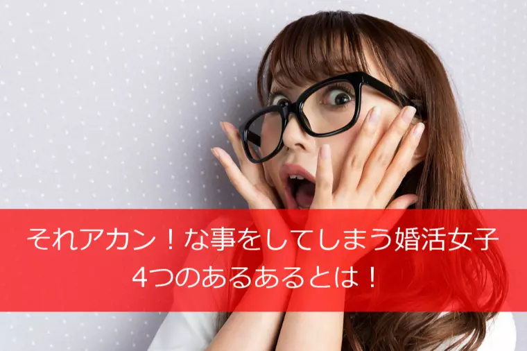 それアカン！な事をしてしまう婚活女子★4つのあるある！