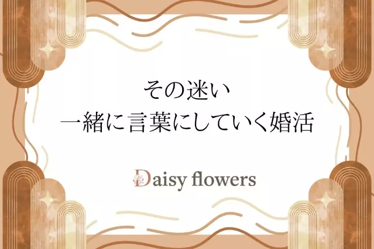 Daisy flowers「迷う時間こそ大切にする婚活 ― 仮交際編 ―」- 2