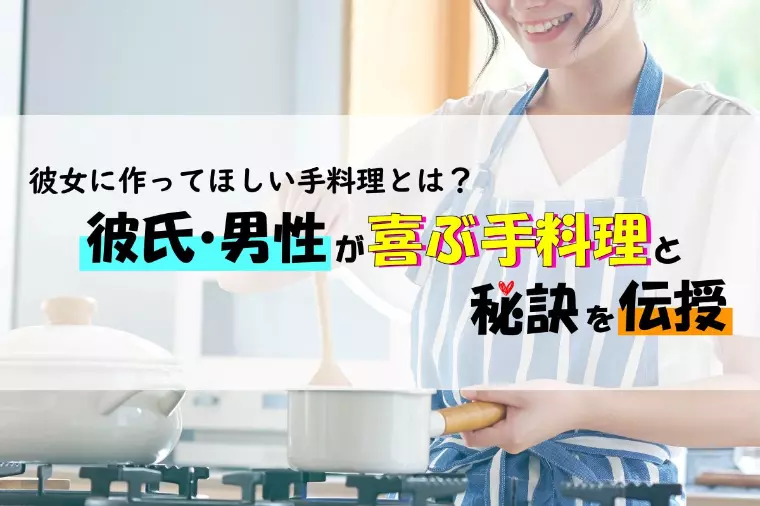 彼女に作ってほしい手料理は？喜んで貰える秘訣を伝授