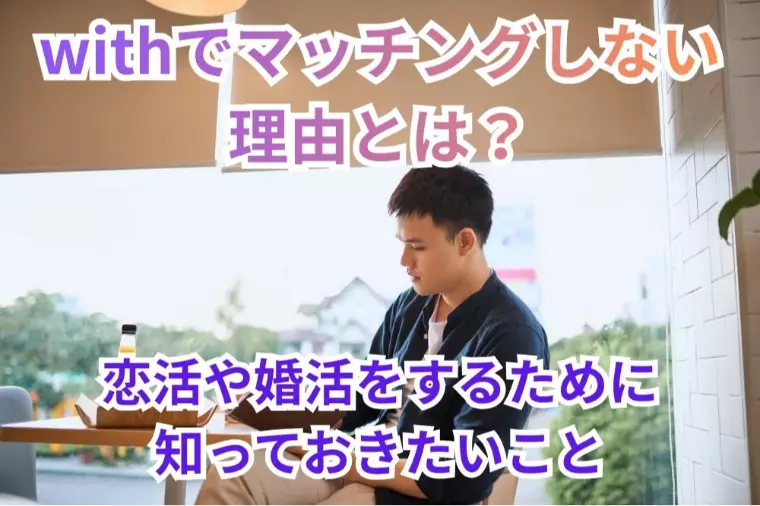 withでマッチングしない理由とは？恋活や婚活をするため