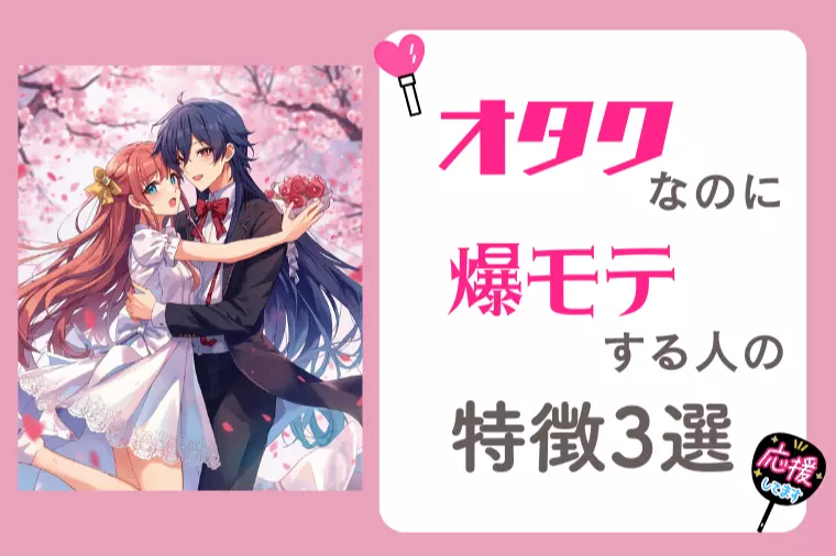 オタクなのに爆モテする人の特徴３選