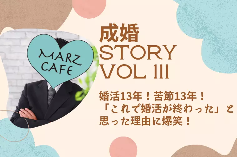 成婚STORY111　婚活13年！苦節13年！交際4か月