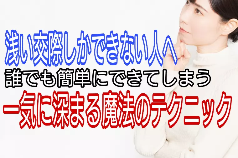 浅い交際しかできない・・そんな人へ一気に深まる魔法の