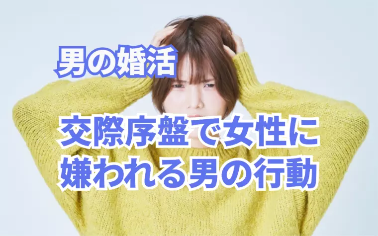 男の婚活！交際序盤で女性に嫌われる男がやっている行動⁉