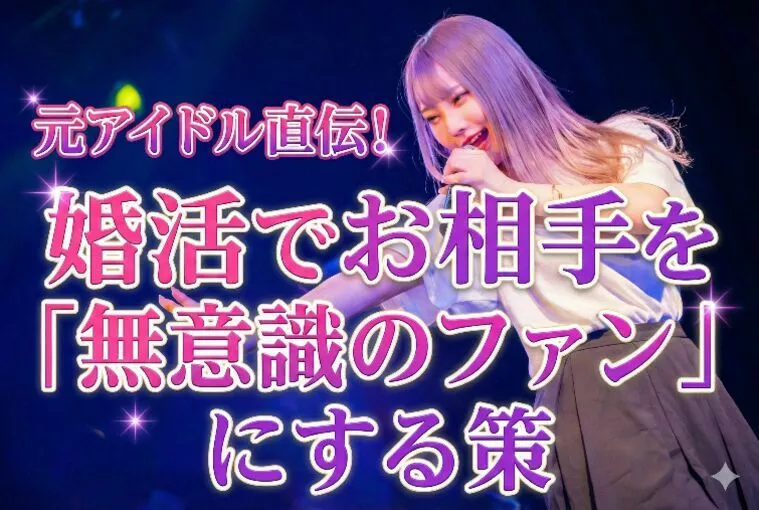 元アイドル直伝！婚活でお相手を「無意識のファン」にする策