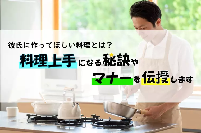 彼氏に作ってほしい料理は？料理上手になる秘訣も教えます