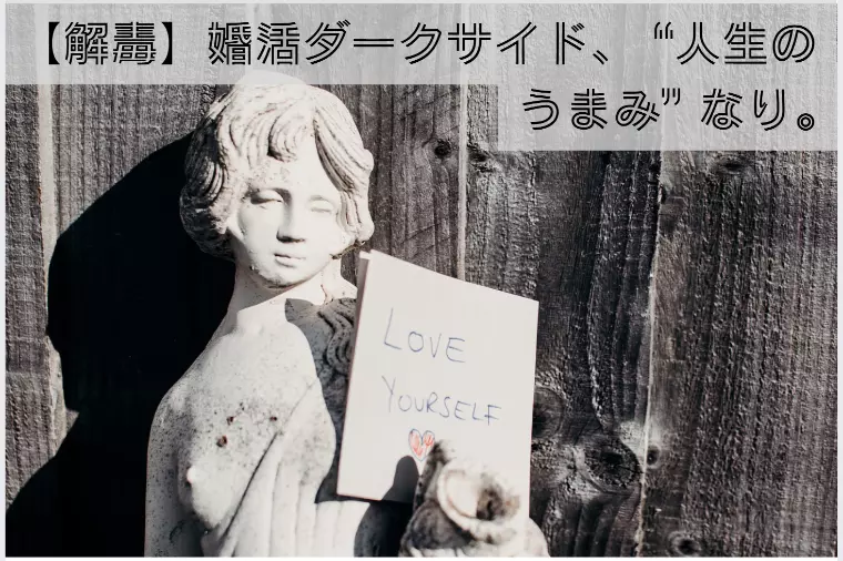 🧪【解毒】婚活ダークサイド、 “人生のうまみ”なり。