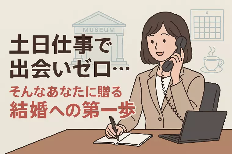土日仕事で出会いゼロ…そんなあなたに贈る結婚への第一歩