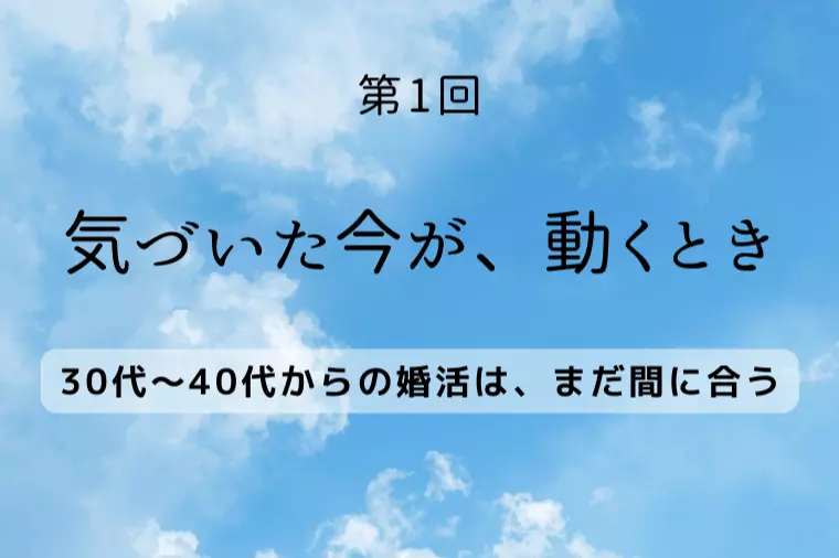 【気づき①】30代〜40代からの婚活は、まだ間に合う