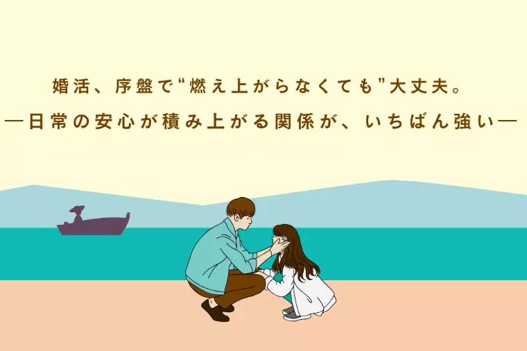 💐婚活、序盤で“燃え上がらなくても”大丈夫。