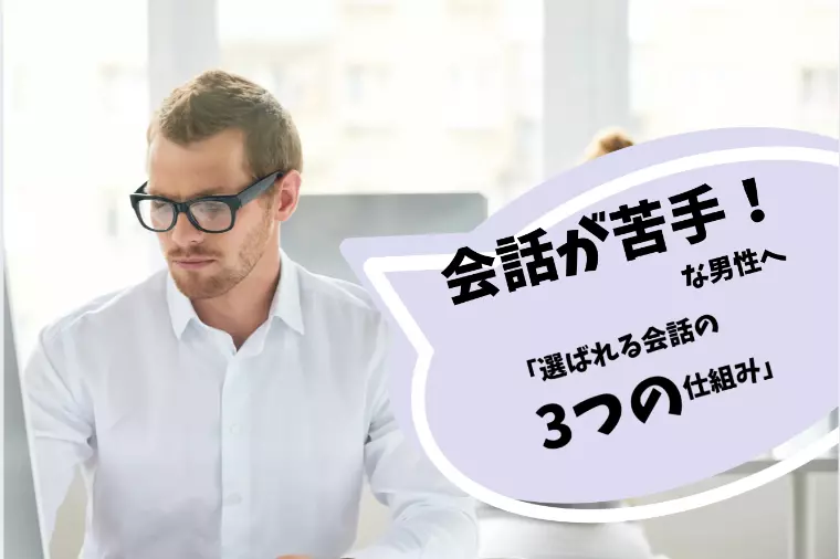 会話が苦手！な男性へ「選ばれる会話の3つの仕組み」