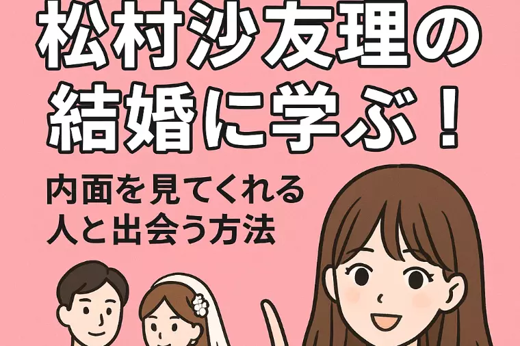 松村沙友理の結婚に学ぶ！内面を見てくれる人と出会う方法