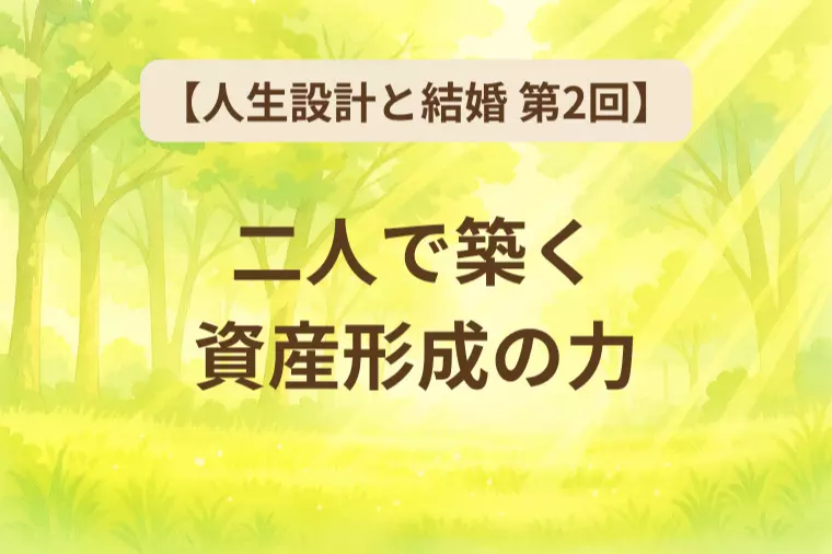 【人生設計と結婚 第2回】二人で築く資産形成の力