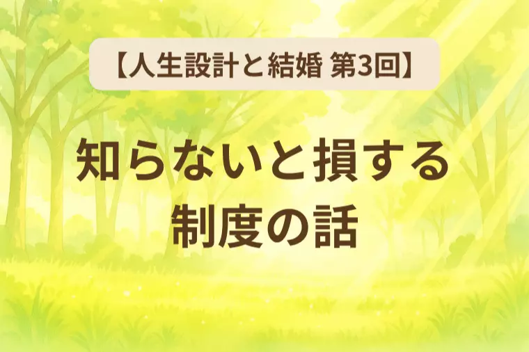 【人生設計と結婚 第3回】知らないと損する制度の話