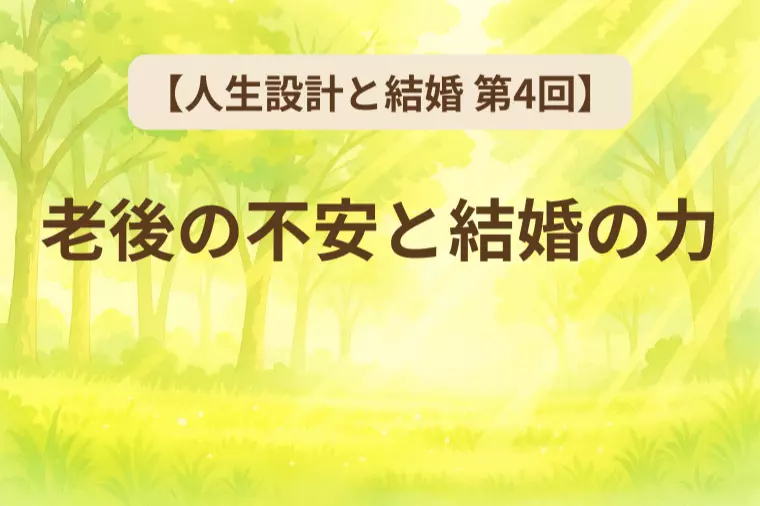 【人生設計と結婚 第4回】老後の不安と結婚の力