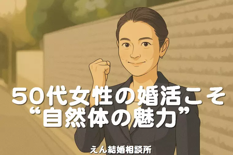 【50代女性の婚活こそ “自然体の魅力” 】