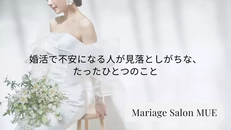 婚活で不安になる人が見落としがちな、たったひとつのこと