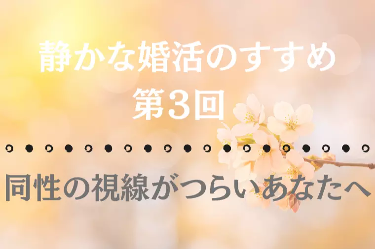 【静かな婚活のすすめ 第3回】同性の視線がつらいあなた