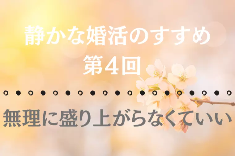 【静かな婚活のすすめ 第4回】無理に盛り上がらなくてい