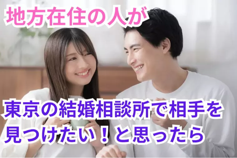 地方在住の人が東京の結婚相談所で相手を見つけたいなら