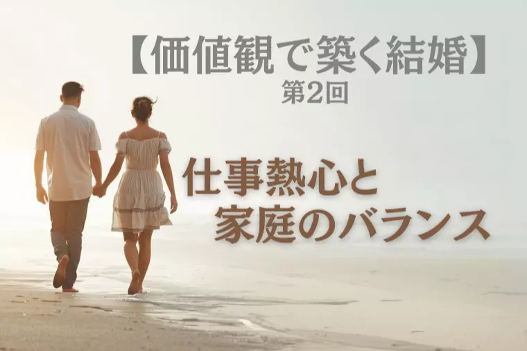 【価値観で築く結婚 第2回】仕事熱心と家庭のバランス
