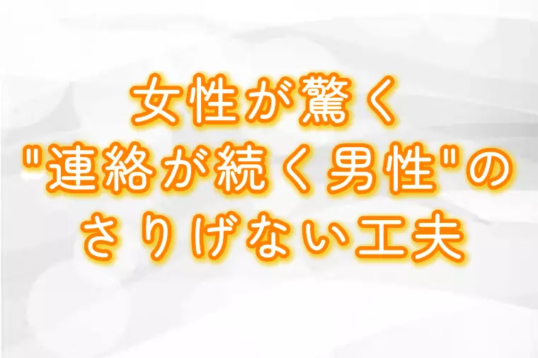 女性が驚く“連絡が続く男性”のさりげない工夫