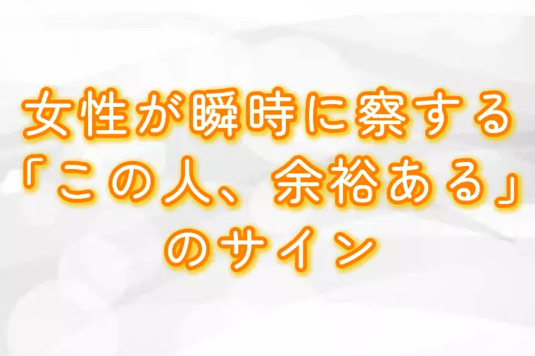 女性が瞬時に察する「この人、余裕ある」のサイン