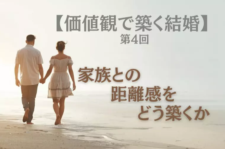 【価値観で築く結婚 第4回】家族との距離感をどう築くか