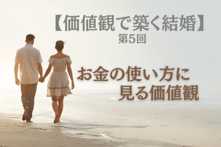 【価値観で築く結婚 第5回】お金の使い方に見る価値観