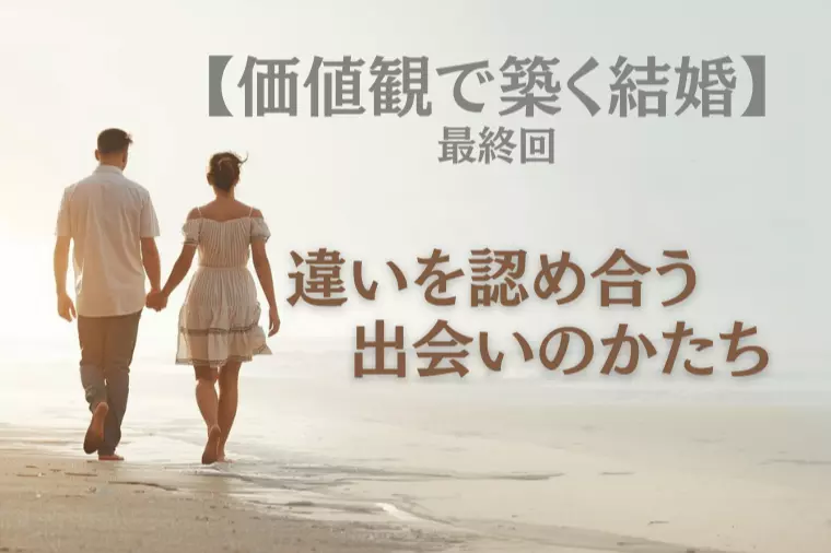 【価値観で築く結婚 最終回】違いを認め合う出会いのかたち