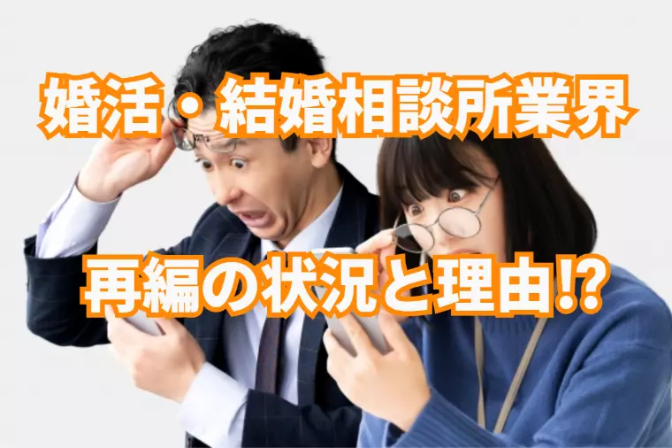 婚活業界・結婚相談所業界が今再編されている状況と理由