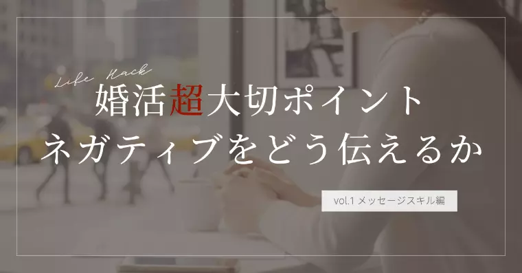 婚活で一番大事なのは、ネガティブをどう伝えるか