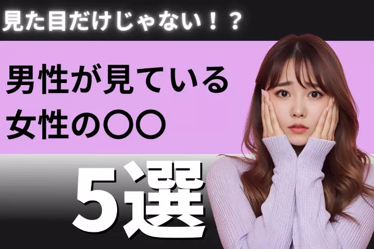 見た目だけじゃない。男性が見ている女性の〇〇5選