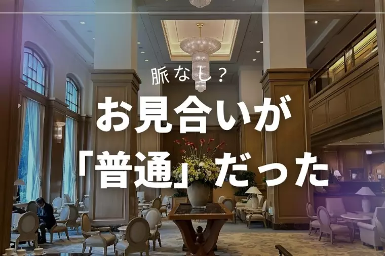 「普通だった」お見合いは、本当にナシ？